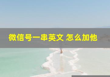 微信号一串英文 怎么加他